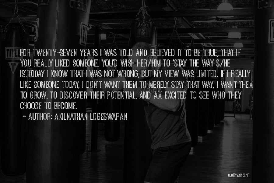 Akilnathan Logeswaran Quotes: For Twenty-seven Years I Was Told And Believed It To Be True, That If You Really Liked Someone, You'd Wish