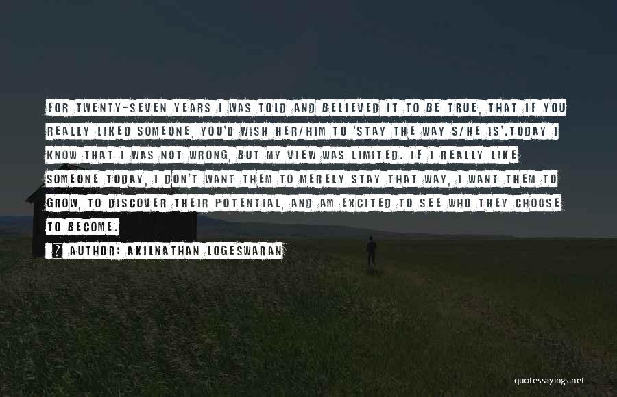 Akilnathan Logeswaran Quotes: For Twenty-seven Years I Was Told And Believed It To Be True, That If You Really Liked Someone, You'd Wish