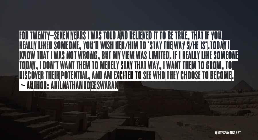 Akilnathan Logeswaran Quotes: For Twenty-seven Years I Was Told And Believed It To Be True, That If You Really Liked Someone, You'd Wish