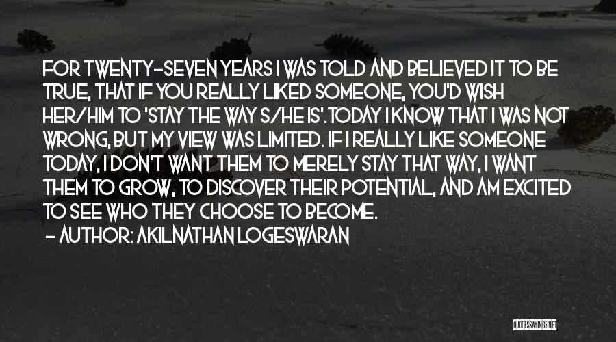 Akilnathan Logeswaran Quotes: For Twenty-seven Years I Was Told And Believed It To Be True, That If You Really Liked Someone, You'd Wish