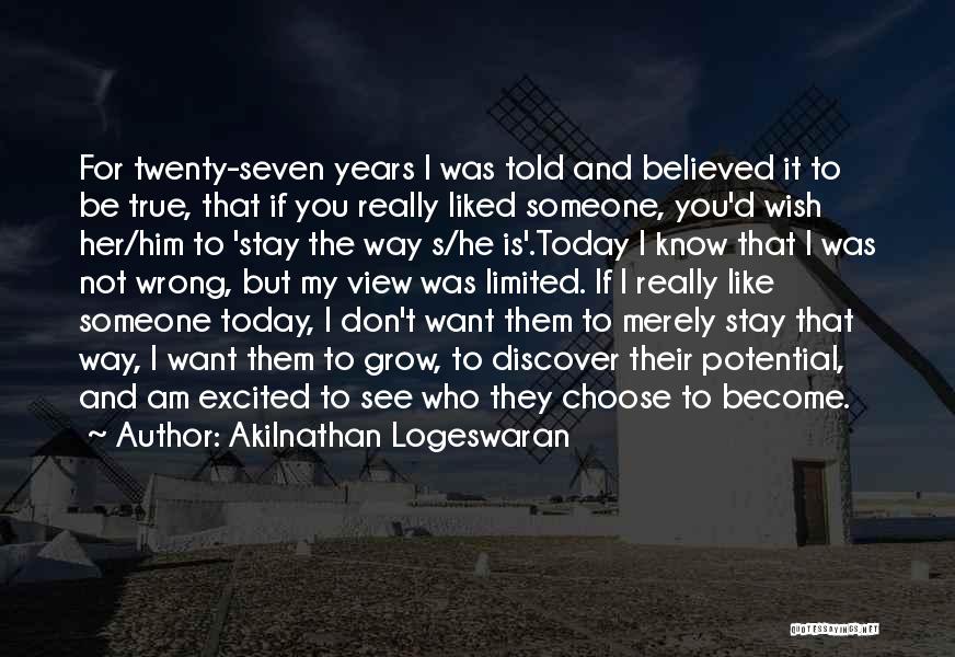 Akilnathan Logeswaran Quotes: For Twenty-seven Years I Was Told And Believed It To Be True, That If You Really Liked Someone, You'd Wish