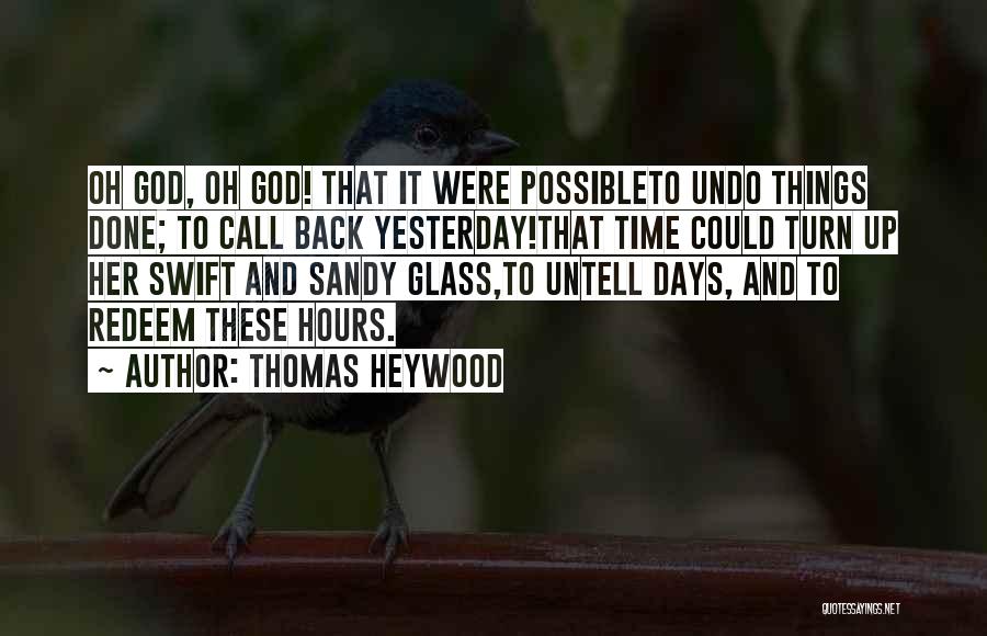 Thomas Heywood Quotes: Oh God, Oh God! That It Were Possibleto Undo Things Done; To Call Back Yesterday!that Time Could Turn Up Her
