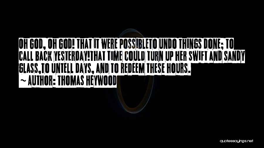 Thomas Heywood Quotes: Oh God, Oh God! That It Were Possibleto Undo Things Done; To Call Back Yesterday!that Time Could Turn Up Her