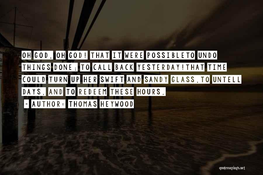 Thomas Heywood Quotes: Oh God, Oh God! That It Were Possibleto Undo Things Done; To Call Back Yesterday!that Time Could Turn Up Her