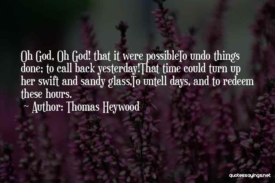 Thomas Heywood Quotes: Oh God, Oh God! That It Were Possibleto Undo Things Done; To Call Back Yesterday!that Time Could Turn Up Her