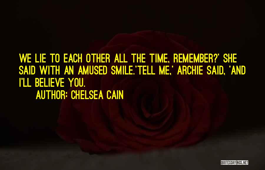 Chelsea Cain Quotes: We Lie To Each Other All The Time, Remember?' She Said With An Amused Smile.'tell Me,' Archie Said, 'and I'll