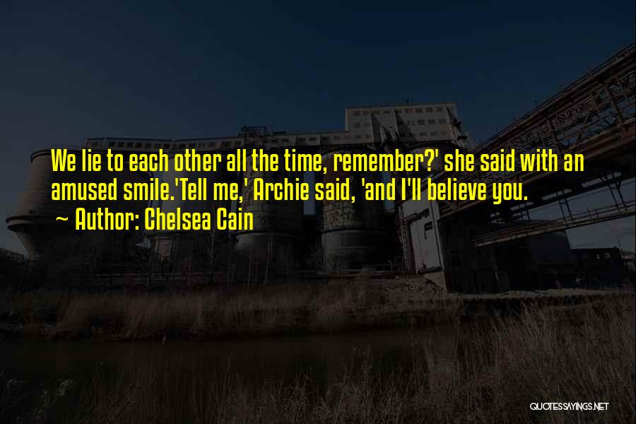 Chelsea Cain Quotes: We Lie To Each Other All The Time, Remember?' She Said With An Amused Smile.'tell Me,' Archie Said, 'and I'll