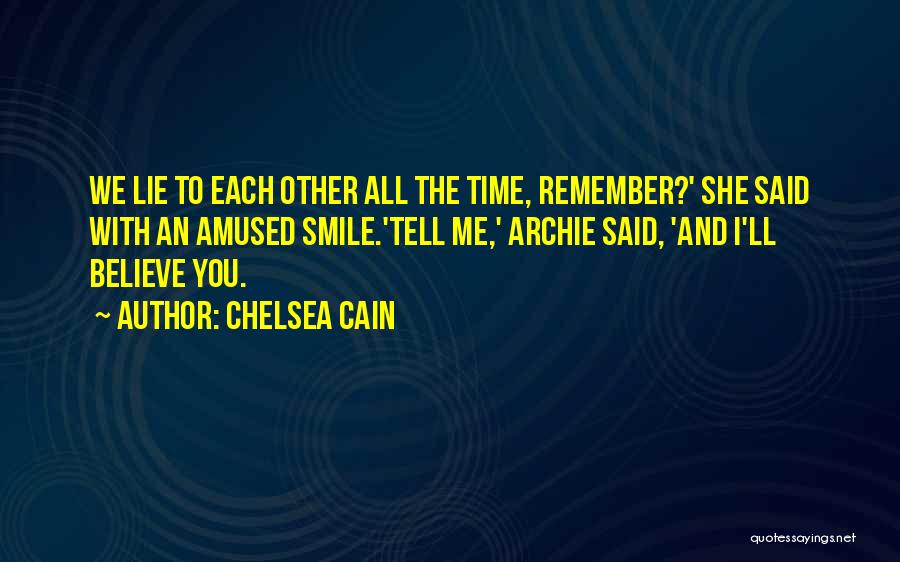 Chelsea Cain Quotes: We Lie To Each Other All The Time, Remember?' She Said With An Amused Smile.'tell Me,' Archie Said, 'and I'll