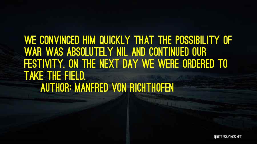 Manfred Von Richthofen Quotes: We Convinced Him Quickly That The Possibility Of War Was Absolutely Nil And Continued Our Festivity. On The Next Day