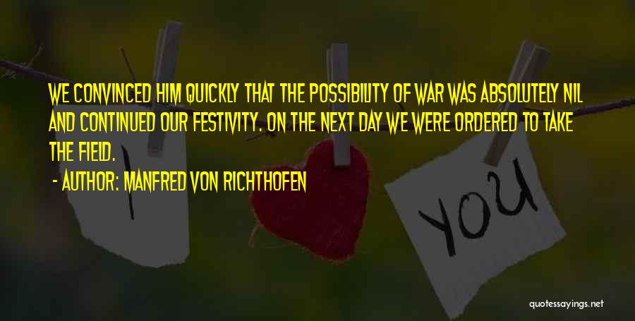 Manfred Von Richthofen Quotes: We Convinced Him Quickly That The Possibility Of War Was Absolutely Nil And Continued Our Festivity. On The Next Day