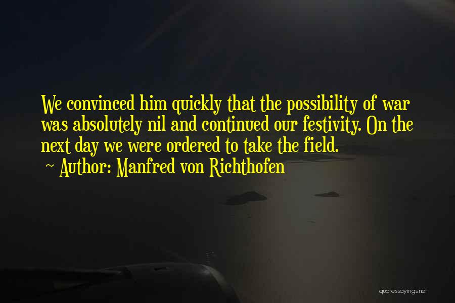 Manfred Von Richthofen Quotes: We Convinced Him Quickly That The Possibility Of War Was Absolutely Nil And Continued Our Festivity. On The Next Day