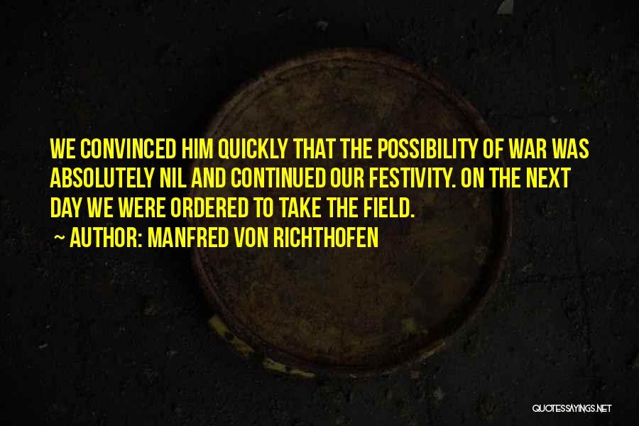 Manfred Von Richthofen Quotes: We Convinced Him Quickly That The Possibility Of War Was Absolutely Nil And Continued Our Festivity. On The Next Day