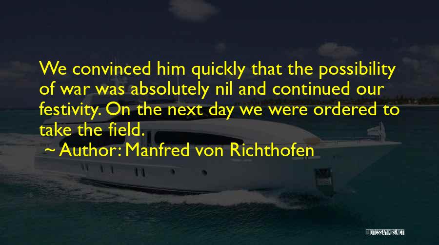 Manfred Von Richthofen Quotes: We Convinced Him Quickly That The Possibility Of War Was Absolutely Nil And Continued Our Festivity. On The Next Day