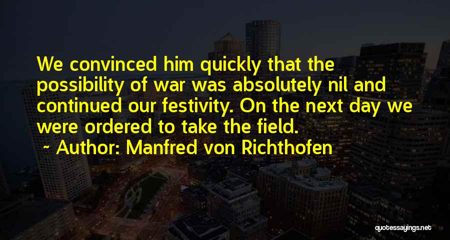 Manfred Von Richthofen Quotes: We Convinced Him Quickly That The Possibility Of War Was Absolutely Nil And Continued Our Festivity. On The Next Day