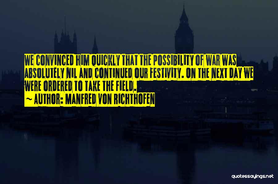 Manfred Von Richthofen Quotes: We Convinced Him Quickly That The Possibility Of War Was Absolutely Nil And Continued Our Festivity. On The Next Day