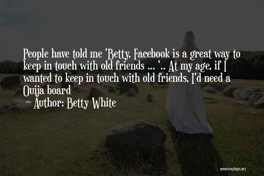 Betty White Quotes: People Have Told Me 'betty, Facebook Is A Great Way To Keep In Touch With Old Friends ... '.. At