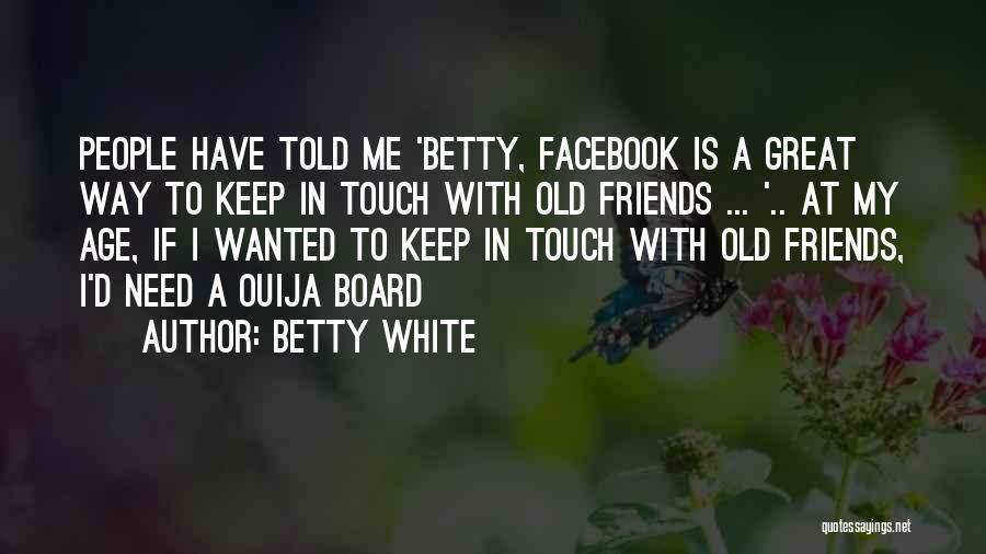 Betty White Quotes: People Have Told Me 'betty, Facebook Is A Great Way To Keep In Touch With Old Friends ... '.. At