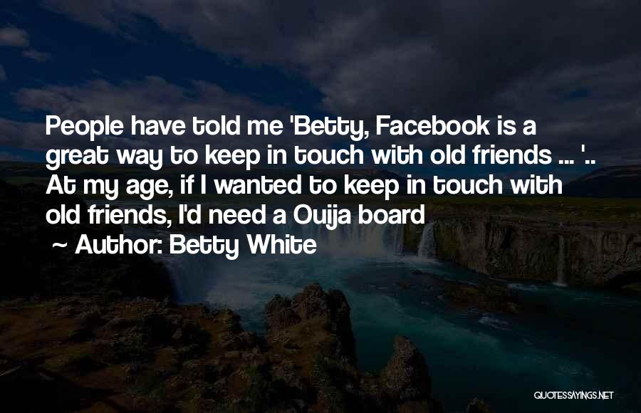 Betty White Quotes: People Have Told Me 'betty, Facebook Is A Great Way To Keep In Touch With Old Friends ... '.. At