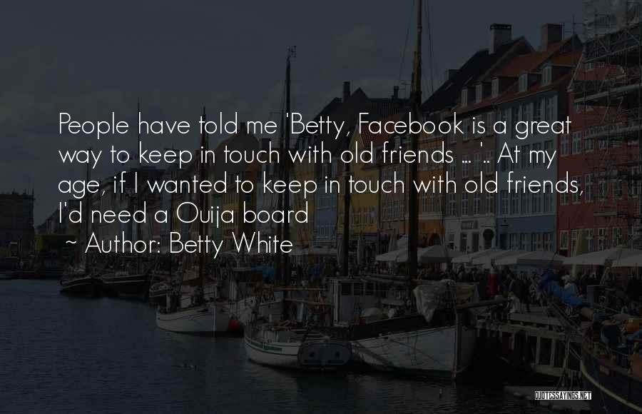 Betty White Quotes: People Have Told Me 'betty, Facebook Is A Great Way To Keep In Touch With Old Friends ... '.. At