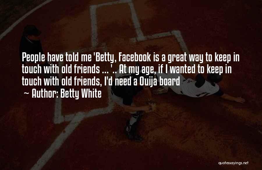 Betty White Quotes: People Have Told Me 'betty, Facebook Is A Great Way To Keep In Touch With Old Friends ... '.. At