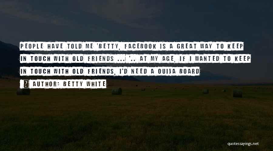 Betty White Quotes: People Have Told Me 'betty, Facebook Is A Great Way To Keep In Touch With Old Friends ... '.. At