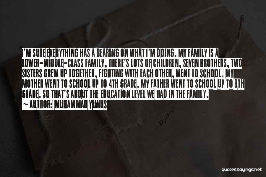 Muhammad Yunus Quotes: I'm Sure Everything Has A Bearing On What I'm Doing. My Family Is A Lower-middle-class Family, There's Lots Of Children,