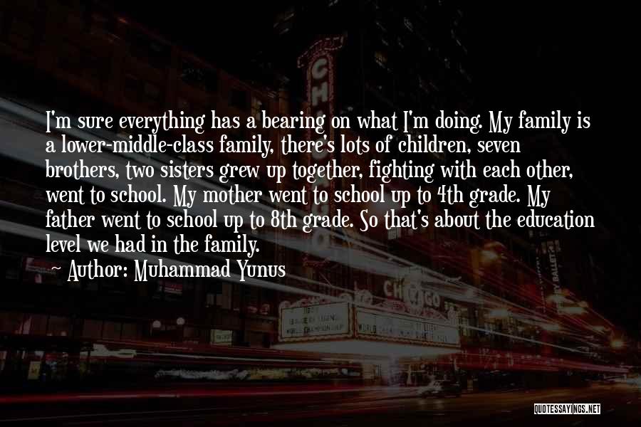 Muhammad Yunus Quotes: I'm Sure Everything Has A Bearing On What I'm Doing. My Family Is A Lower-middle-class Family, There's Lots Of Children,