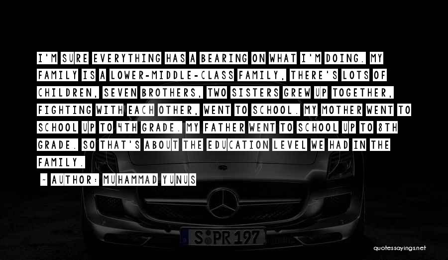 Muhammad Yunus Quotes: I'm Sure Everything Has A Bearing On What I'm Doing. My Family Is A Lower-middle-class Family, There's Lots Of Children,