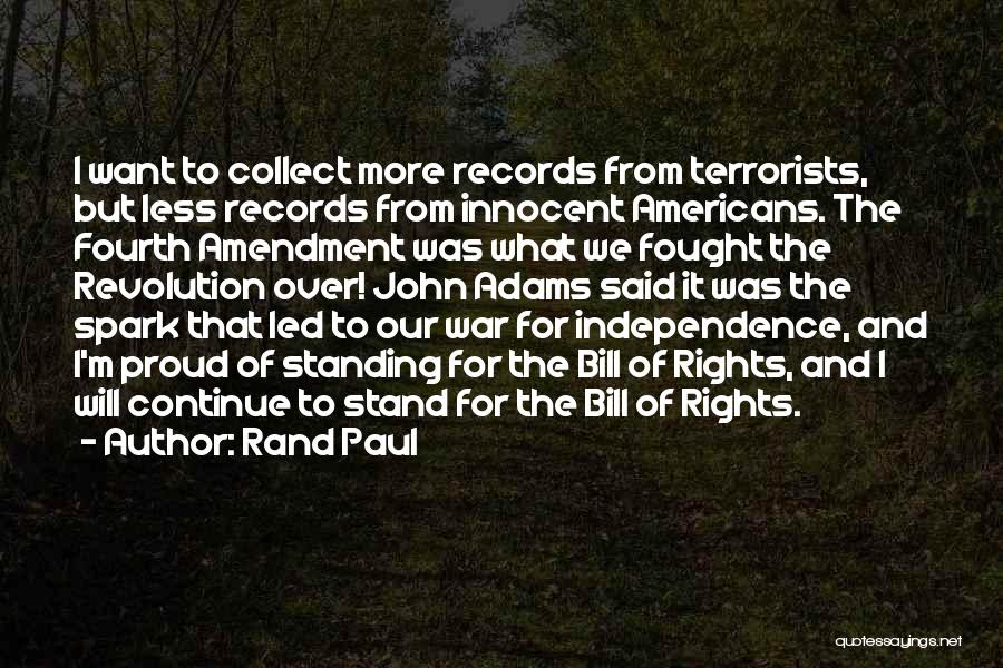 Rand Paul Quotes: I Want To Collect More Records From Terrorists, But Less Records From Innocent Americans. The Fourth Amendment Was What We