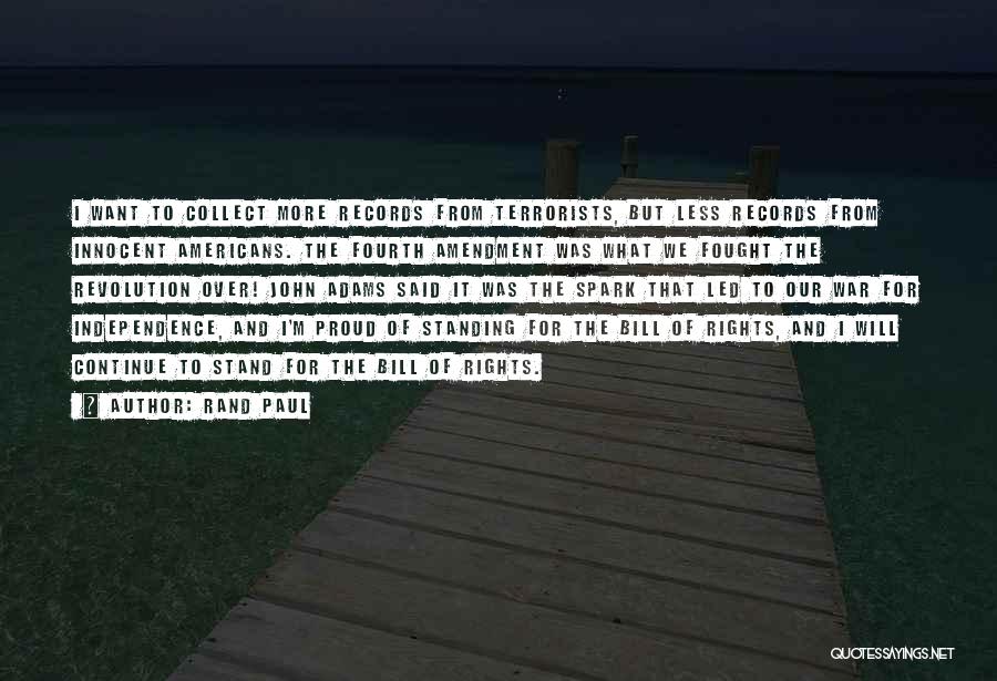 Rand Paul Quotes: I Want To Collect More Records From Terrorists, But Less Records From Innocent Americans. The Fourth Amendment Was What We