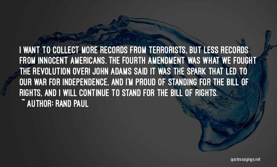 Rand Paul Quotes: I Want To Collect More Records From Terrorists, But Less Records From Innocent Americans. The Fourth Amendment Was What We