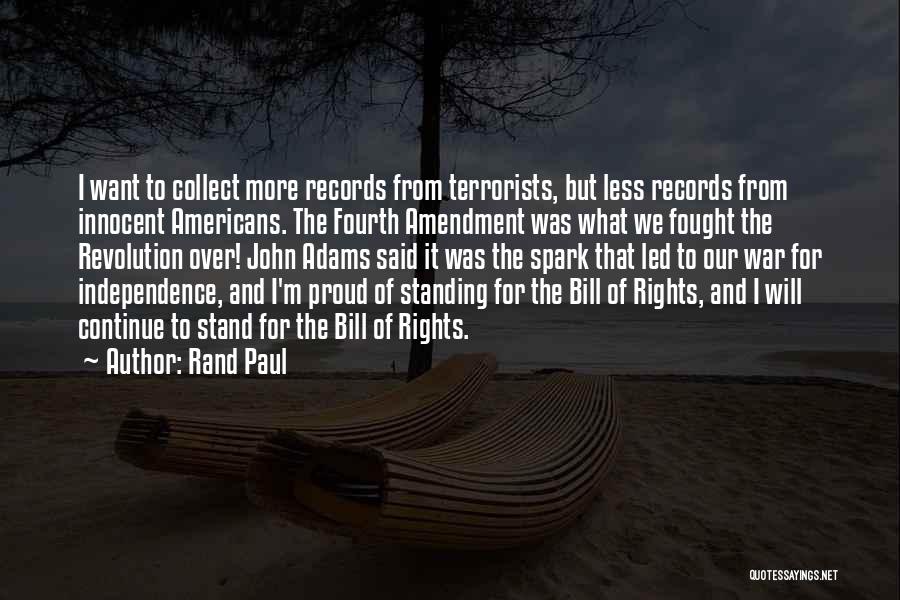 Rand Paul Quotes: I Want To Collect More Records From Terrorists, But Less Records From Innocent Americans. The Fourth Amendment Was What We