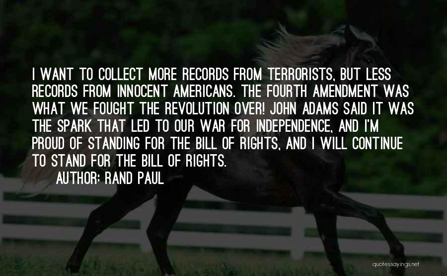 Rand Paul Quotes: I Want To Collect More Records From Terrorists, But Less Records From Innocent Americans. The Fourth Amendment Was What We