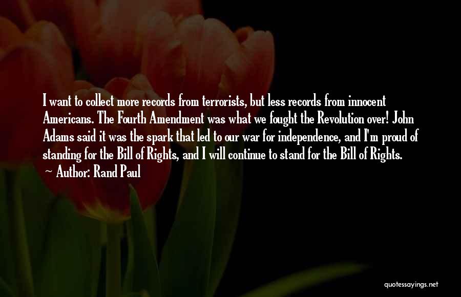 Rand Paul Quotes: I Want To Collect More Records From Terrorists, But Less Records From Innocent Americans. The Fourth Amendment Was What We