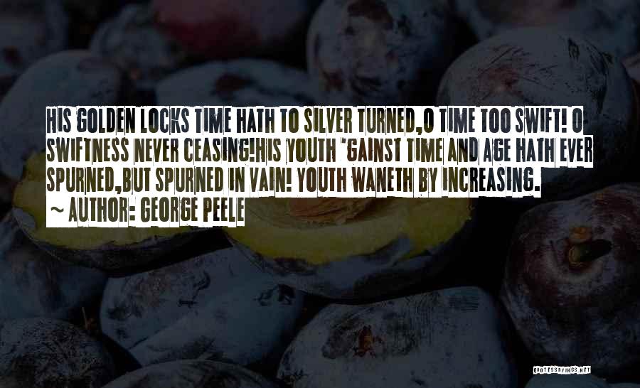 George Peele Quotes: His Golden Locks Time Hath To Silver Turned,o Time Too Swift! O Swiftness Never Ceasing!his Youth 'gainst Time And Age
