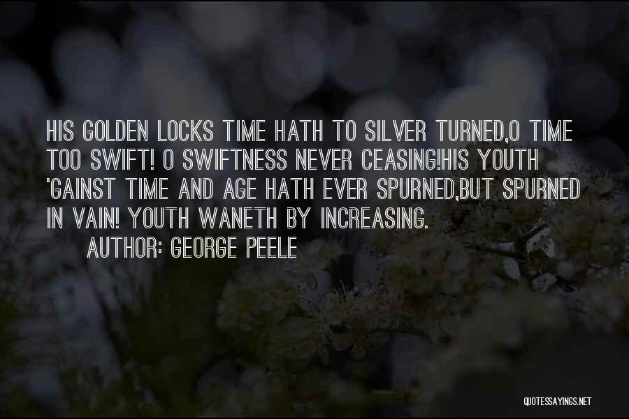 George Peele Quotes: His Golden Locks Time Hath To Silver Turned,o Time Too Swift! O Swiftness Never Ceasing!his Youth 'gainst Time And Age