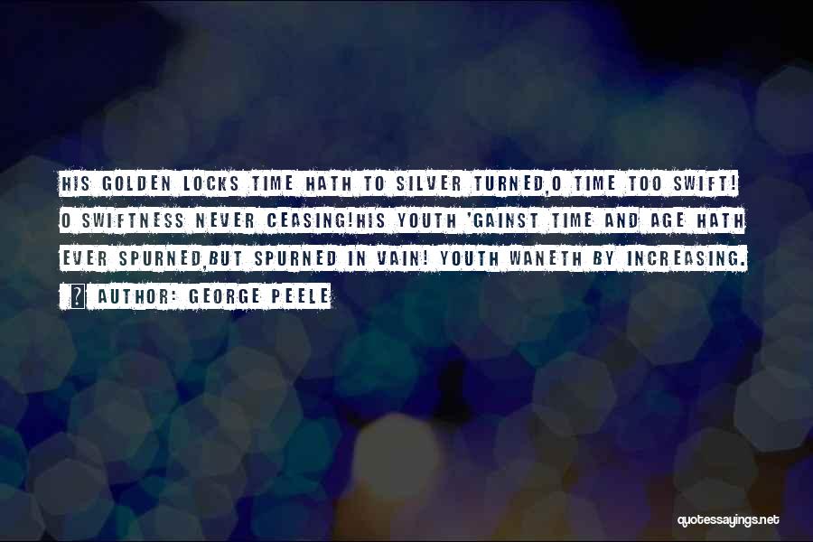 George Peele Quotes: His Golden Locks Time Hath To Silver Turned,o Time Too Swift! O Swiftness Never Ceasing!his Youth 'gainst Time And Age