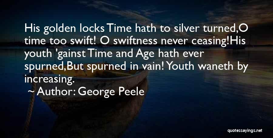 George Peele Quotes: His Golden Locks Time Hath To Silver Turned,o Time Too Swift! O Swiftness Never Ceasing!his Youth 'gainst Time And Age