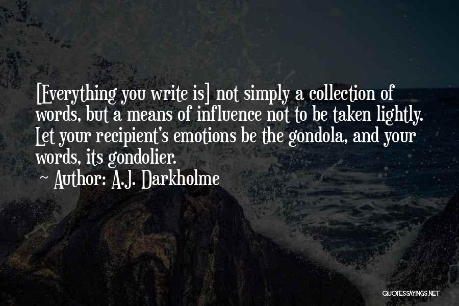 A.J. Darkholme Quotes: [everything You Write Is] Not Simply A Collection Of Words, But A Means Of Influence Not To Be Taken Lightly.