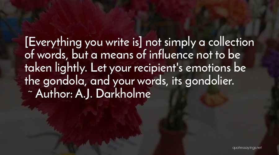 A.J. Darkholme Quotes: [everything You Write Is] Not Simply A Collection Of Words, But A Means Of Influence Not To Be Taken Lightly.