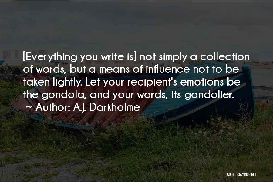 A.J. Darkholme Quotes: [everything You Write Is] Not Simply A Collection Of Words, But A Means Of Influence Not To Be Taken Lightly.