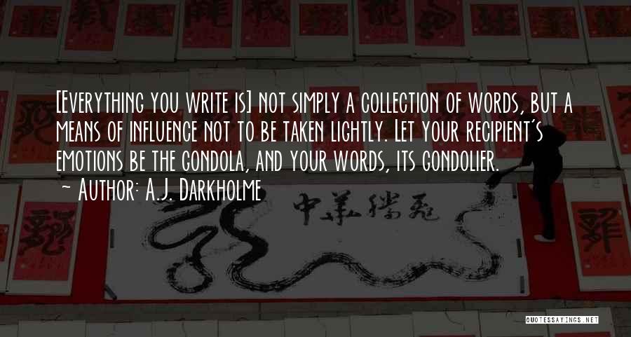 A.J. Darkholme Quotes: [everything You Write Is] Not Simply A Collection Of Words, But A Means Of Influence Not To Be Taken Lightly.