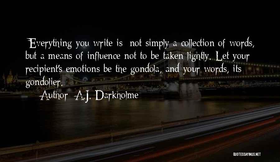 A.J. Darkholme Quotes: [everything You Write Is] Not Simply A Collection Of Words, But A Means Of Influence Not To Be Taken Lightly.