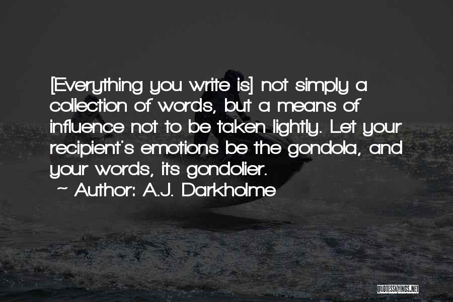 A.J. Darkholme Quotes: [everything You Write Is] Not Simply A Collection Of Words, But A Means Of Influence Not To Be Taken Lightly.