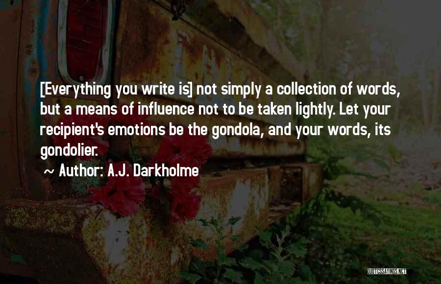 A.J. Darkholme Quotes: [everything You Write Is] Not Simply A Collection Of Words, But A Means Of Influence Not To Be Taken Lightly.