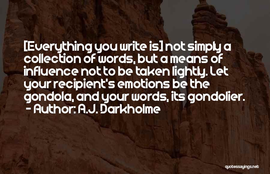 A.J. Darkholme Quotes: [everything You Write Is] Not Simply A Collection Of Words, But A Means Of Influence Not To Be Taken Lightly.