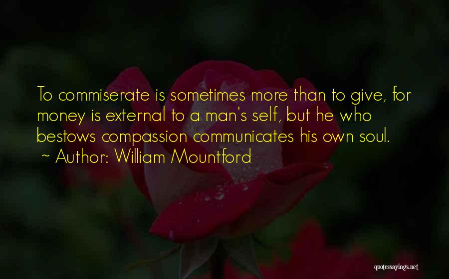 William Mountford Quotes: To Commiserate Is Sometimes More Than To Give, For Money Is External To A Man's Self, But He Who Bestows