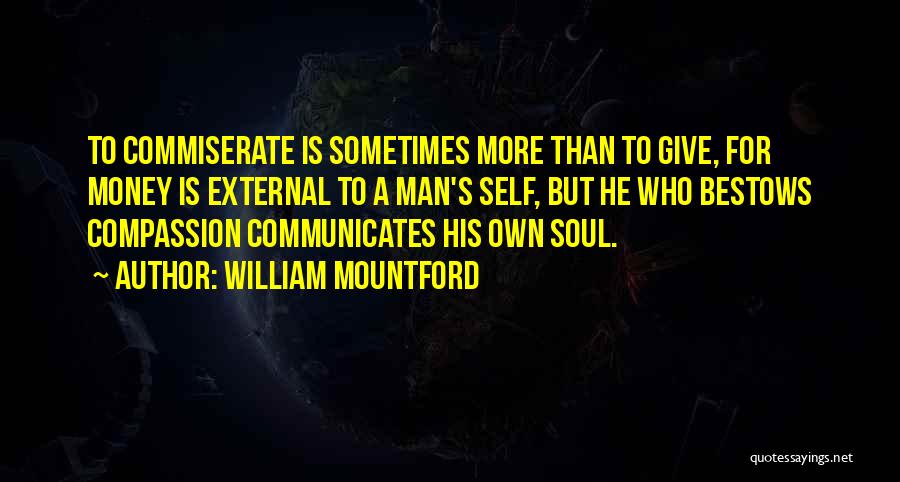 William Mountford Quotes: To Commiserate Is Sometimes More Than To Give, For Money Is External To A Man's Self, But He Who Bestows