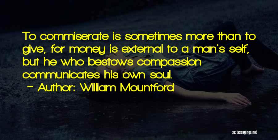 William Mountford Quotes: To Commiserate Is Sometimes More Than To Give, For Money Is External To A Man's Self, But He Who Bestows