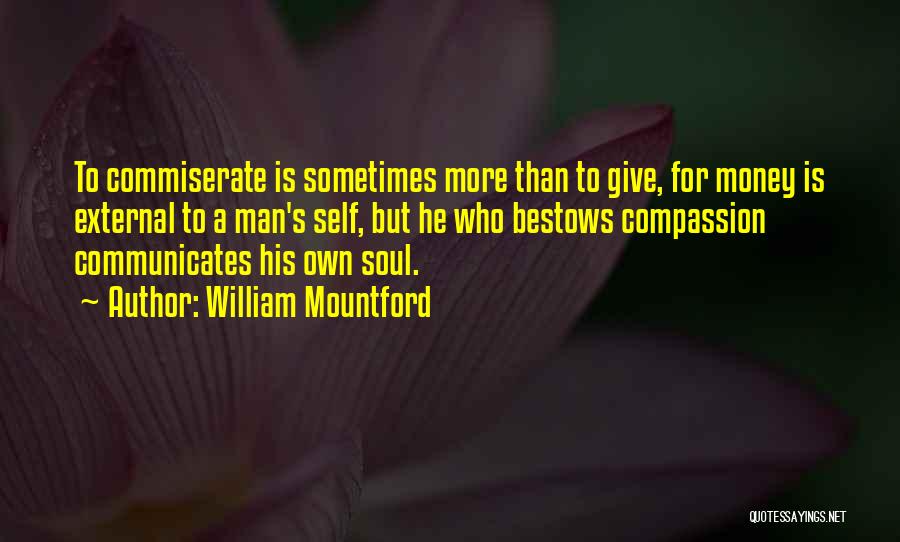 William Mountford Quotes: To Commiserate Is Sometimes More Than To Give, For Money Is External To A Man's Self, But He Who Bestows